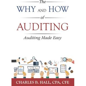 Hall, Charles B. The Why And How Of Auditing: Auditing Made Easy Hall, Charles B. The Why And How Of Auditing: Auditing Made Easy