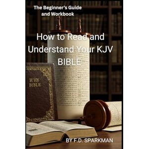 Sparkman, F. D.. The Beginner's Guide and Workbook: How to Read and Understand Your KJV Bible: 1 (Frederick D Sparkman) Sparkman, F. D.. The Beginner's Guide and Workbook: How to Read and Understand Your KJV Bible: 1 (Frederick D Sparkman)