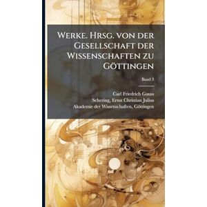 Gauss, Carl Friedrich 1777-1855 Werke. Hrsg. von der Gesellschaft der Wissenschaften zu Göttingen Gauss, Carl Friedrich 1777-1855 Werke. Hrsg. von der Gesellschaft der Wissenschaften zu Göttingen