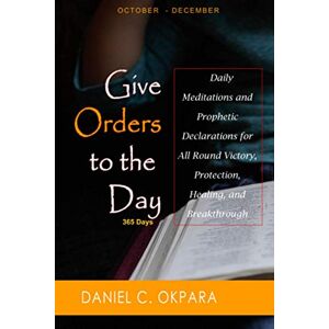 Okpara, Daniel C. Give Orders to the Day (365 Days) Oct Dec: Daily Meditations and Prophetic Declarations for All Round Victory, Protection, Healing, and Breakthrough: 4 (Daily Power) Okpara, Daniel C. Give Orders to the Day (365 Days) Oct Dec: Daily Meditations and Prophetic Declarations for All Round Victory, Protection, Healing, and Breakthrough: 4 (Daily Power)