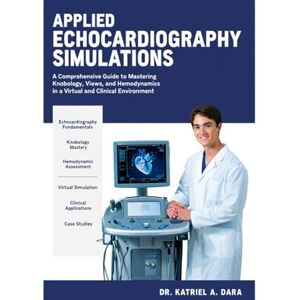 DARA, DR. KATRIEL A. APPLIED ECHOCARDIOGRAPHY SIMULATIONS: A Comprehensive Guide to Mastering Knobology, Views, and Hemodynamics in a Virtual and Clinical Environment DARA, DR. KATRIEL A. APPLIED ECHOCARDIOGRAPHY SIMULATIONS: A Comprehensive Guide to Mastering Knobology, Views, and Hemodynamics in a Virtual and Clinical Environment