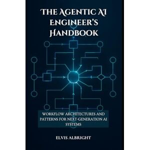 Albright, Elvis The Agentic AI Engineer’s Handbook: Workflow Architectures and Patterns for Next-Generation AI Systems Albright, Elvis The Agentic AI Engineer’s Handbook: Workflow Architectures and Patterns for Next-Generation AI Systems