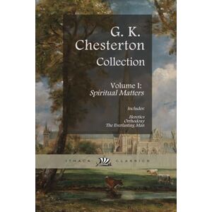 Chesterton, G. K. Chesterton Classics Collection. Heretics, Orthodoxy, and The Everlasting Man: Volume I: Spiritual Matters Chesterton, G. K. Chesterton Classics Collection. Heretics, Orthodoxy, and The Everlasting Man: Volume I: Spiritual Matters