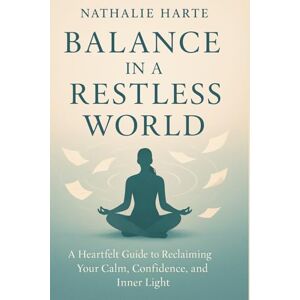 Harte, Nathalie Finding Balance in a Restless World: A heartfelt guide to reclaiming your calm, confidence, and inner light (The Transformative Living Series) Harte, Nathalie Finding Balance in a Restless World: A heartfelt guide to reclaiming your calm, confidence, and inner light (The Transformative Living Series)