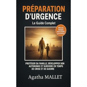 MALLET, Agatha PRÉPARATION D'URGENCE : Le Guide Complet: Protéger sa Famille, Développer son Autonomie et Survivre en Temps de Crise et de Guerre (Inclus : Plan d'Évacuation, Stockage et Risque Nucléaire) MALLET, Agatha PRÉPARATION D'URGENCE : Le Guide Complet: Protéger sa Famille, Développer son Autonomie et Survivre en Temps de Crise et de Guerre (Inclus : Plan d'Évacuation, Stockage et Risque Nucléaire)