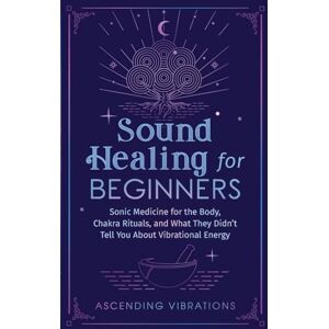 Vibrations, Ascending Sound Healing For Beginners: Sonic Medicine for the Body, Chakra Rituals and What They Didn’t Tell You About Vibrational Energy (Sound Healing and Somatic Mindfulness) Vibrations, Ascending Sound Healing For Beginners: Sonic Medicine for the Body, Chakra Rituals and What They Didn’t Tell You About Vibrational Energy (Sound Healing and Somatic Mindfulness)