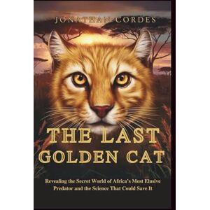 Cordes, Jonathan The Last Golden Cat: Revealing the Secret World of Africa’s Most Elusive Predator and the Science That Could Save It Cordes, Jonathan The Last Golden Cat: Revealing the Secret World of Africa’s Most Elusive Predator and the Science That Could Save It