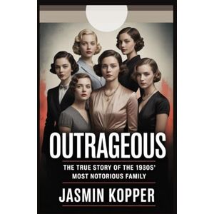 Kopper, Jasmin OUTRAGEOUS: THE TRUE STORY OF THE 1930S' MOST NOTORIOUS FAMILY Kopper, Jasmin OUTRAGEOUS: THE TRUE STORY OF THE 1930S' MOST NOTORIOUS FAMILY