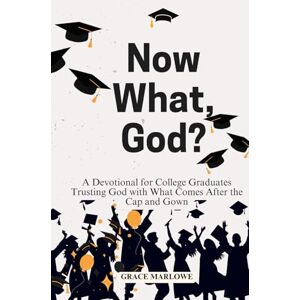 Marlowe, Grace Now What, God?: A Devotional for College Graduates Trusting God with What Comes After the Cap and Gown Marlowe, Grace Now What, God?: A Devotional for College Graduates Trusting God with What Comes After the Cap and Gown