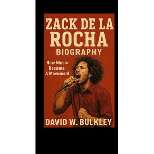 W. BULKLEY, DAVID ZACK DE LA ROCHA BIOGRAPHY: How Music Became A Movement W. BULKLEY, DAVID ZACK DE LA ROCHA BIOGRAPHY: How Music Became A Movement