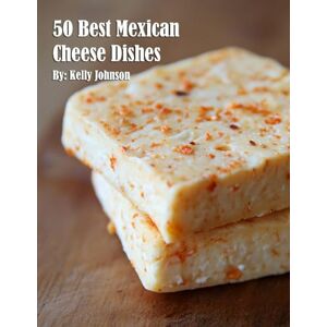 Johnson, Kelly 50 Best Mexican Cheese Recipes Johnson, Kelly 50 Best Mexican Cheese Recipes