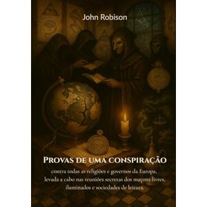 Robison, John Provas de uma conspiração contra todas as religiões e governos da Europa, levada a cabo nas reuniões secretas dos maçons livres, iluminados e sociedades de leitura. Robison, John Provas de uma conspiração contra todas as religiões e governos da Europa, levada a cabo nas reuniões secretas dos maçons livres, iluminados e sociedades de leitura.