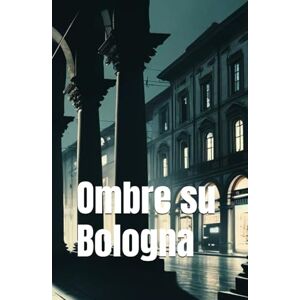 De’ Rossi, Aurora Ombre su Bologna (Italian Noire): Italian Crime Fiction (Italian Edition) (Italian Novels Fiction Collection (Italian Fiction Books in Italian Language)) De’ Rossi, Aurora Ombre su Bologna (Italian Noire): Italian Crime Fiction (Italian Edition) (Italian Novels Fiction Collection (Italian Fiction Books in Italian Language))