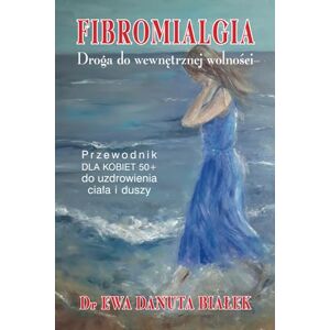 Białek, Dr Ewa Danuta FIBROMIALGIA: Droga do wewnętrznej wolności. Przewodnik dla kobiet 50+ do uzdrowienia ciała i duszy. Białek, Dr Ewa Danuta FIBROMIALGIA: Droga do wewnętrznej wolności. Przewodnik dla kobiet 50+ do uzdrowienia ciała i duszy.