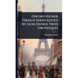 Gautier, Thã(c)Ophile Oxford Higher French Series Edited by Leon Defbos Trois Grotesques Gautier, Thã(c)Ophile Oxford Higher French Series Edited by Leon Defbos Trois Grotesques