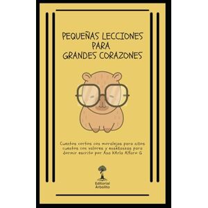 Alfaro Guerrero, Ana Karla Pequeñas Lecciones para Grandes Corazones: 25 Cuentos Cortos con Moralejas para Niños Cuentos con Valores y Enseñanzas para Dormir Alfaro Guerrero, Ana Karla Pequeñas Lecciones para Grandes Corazones: 25 Cuentos Cortos con Moralejas para Niños Cuentos con Valores y Enseñanzas para Dormir