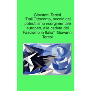 Giovanni Teresi “Dall’Ottocento, secolo del patriottismo risorgimentale europeo, alla caduta del Fascismo in Italia” Giovanni Teresi “Dall’Ottocento, secolo del patriottismo risorgimentale europeo, alla caduta del Fascismo in Italia”