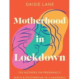 Lane, Daisie Motherhood in Lockdown: 150 mothers on pregnancy, birth and postpartum in a pandemic Lane, Daisie Motherhood in Lockdown: 150 mothers on pregnancy, birth and postpartum in a pandemic