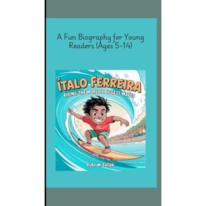W. Eaton, Ruby ÍTALO FERREIRA: Riding the World's Biggest Waves A Fun Biography for Young Readers (Ages 5-14) W. Eaton, Ruby ÍTALO FERREIRA: Riding the World's Biggest Waves A Fun Biography for Young Readers (Ages 5-14)