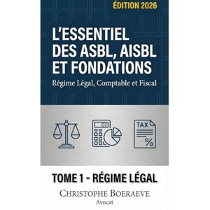 Boeraeve, Christophe L'Essentiel des ASBL, AISBL et FONDATIONS TOME 1: Régime Légal Boeraeve, Christophe L'Essentiel des ASBL, AISBL et FONDATIONS TOME 1: Régime Légal