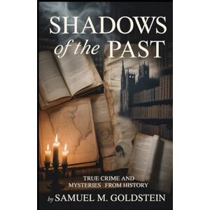 M. Goldstein, Samuel Shadows of the Past: True Crime and Mysteries from History M. Goldstein, Samuel Shadows of the Past: True Crime and Mysteries from History