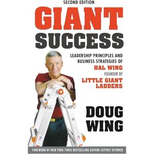 Wing, Doug Giant Success: Leadership Principles and Business Strategies of Hal Wing, Founder of Little Giant Ladders Wing, Doug Giant Success: Leadership Principles and Business Strategies of Hal Wing, Founder of Little Giant Ladders