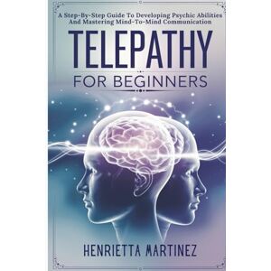 Martinez, Henrietta Telepathy For Beginners: A Step-By-Step Guide To Developing Psychic Abilities And Mastering Mind-To-Mind Communication (Supernatural Perception) Martinez, Henrietta Telepathy For Beginners: A Step-By-Step Guide To Developing Psychic Abilities And Mastering Mind-To-Mind Communication (Supernatural Perception)