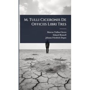 Cicero, Marcus Tullius M. Tulli Ciceronis De Officiis Libri Tres Cicero, Marcus Tullius M. Tulli Ciceronis De Officiis Libri Tres