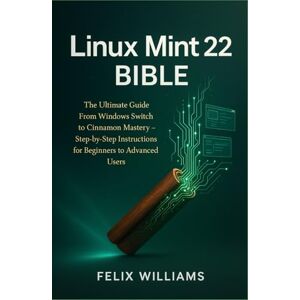 Williams, Felix Linux Mint 22 Bible: The Ultimate Guide From Windows Switch To Cinnamon Mastery, Step-By-Step Instructions For Beginners To Advanced Users Williams, Felix Linux Mint 22 Bible: The Ultimate Guide From Windows Switch To Cinnamon Mastery, Step-By-Step Instructions For Beginners To Advanced Users