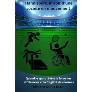 DEN, Denis Handisport, miroir d'une société en mouvement: Quand le sport révéle la force des différences et la fragilité des normes DEN, Denis Handisport, miroir d'une société en mouvement: Quand le sport révéle la force des différences et la fragilité des normes