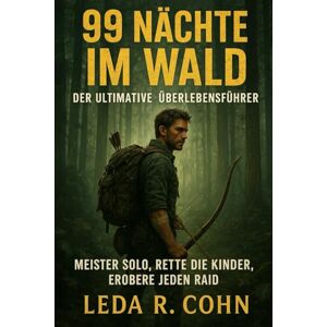 COHN, LEDA R 99 Nächte im Wald: Der ultimative Überlebensführer: Meister Solo, rette die Kinder, erobere jeden Raid COHN, LEDA R 99 Nächte im Wald: Der ultimative Überlebensführer: Meister Solo, rette die Kinder, erobere jeden Raid