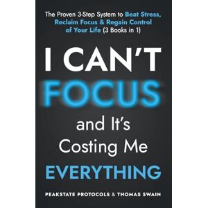 Protocols, Peakstate I Can't Focus, and It's Costing Me Everything: The Proven 3-Step System to Beat Stress, Reclaim Focus & Regain Control of Your Life: 3 Books in 1 Protocols, Peakstate I Can't Focus, and It's Costing Me Everything: The Proven 3-Step System to Beat Stress, Reclaim Focus & Regain Control of Your Life: 3 Books in 1