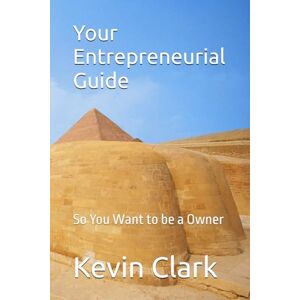 Clark, Kevin Your Entrepreneurial Guide: So You Want to be a Owner Clark, Kevin Your Entrepreneurial Guide: So You Want to be a Owner