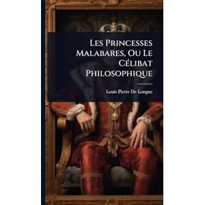 de Longue, Louis Pierre Les Princesses Malabares, Ou Le CÃ(c)libat Philosophique de Longue, Louis Pierre Les Princesses Malabares, Ou Le CÃ(c)libat Philosophique