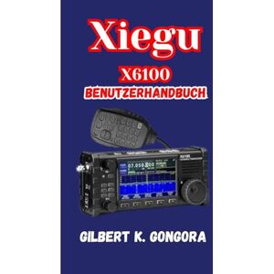 Gongora, Gilbert K. XIEGU X6100 BENUTZERHANDBUCH 2026 Gongora, Gilbert K. XIEGU X6100 BENUTZERHANDBUCH 2026