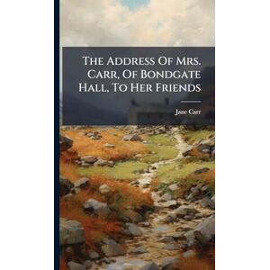 Carr, Jane The Address Of Mrs. Carr, Of Bondgate Hall, To Her Friends Carr, Jane The Address Of Mrs. Carr, Of Bondgate Hall, To Her Friends