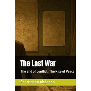 Abddeen, Sherridean Ann-Marie The Last War: The End of Conflict, The Rise of Peace Abddeen, Sherridean Ann-Marie The Last War: The End of Conflict, The Rise of Peace