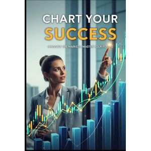 Patil, J Chart Your Success: Mastering Chart Patterns & Candlestick Strategies for Stocks, Forex & Crypto Trading Success Patil, J Chart Your Success: Mastering Chart Patterns & Candlestick Strategies for Stocks, Forex & Crypto Trading Success
