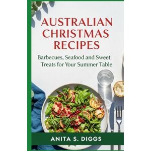Diggs, Anita S. Australian Christmas Recipes: Barbecues, Seafood and Sweet Treats for Your Summer Table Diggs, Anita S. Australian Christmas Recipes: Barbecues, Seafood and Sweet Treats for Your Summer Table