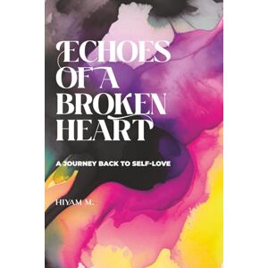 M., Hiyam Echoes of a Broken Heart: A Journey Back to Self-Love M., Hiyam Echoes of a Broken Heart: A Journey Back to Self-Love