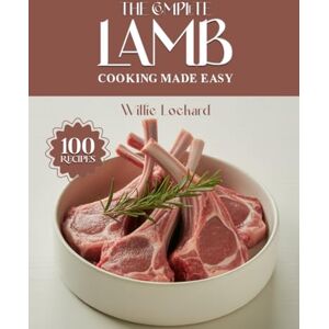 Lockard, Willie THE COMPLETE LAMB COOKING MADE EASY: Tender & Flavorful Recipes – Roasts, Grills, Curries, Stews, Kebabs & More with Succulent Lamb (The Complete Ingredient Cookbook Collection) Lockard, Willie THE COMPLETE LAMB COOKING MADE EASY: Tender & Flavorful Recipes – Roasts, Grills, Curries, Stews, Kebabs & More with Succulent Lamb (The Complete Ingredient Cookbook Collection)