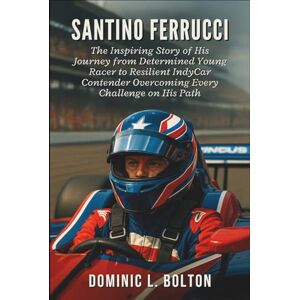 L. Bolton, Dominic Santino Ferrucci: The Inspiring Story of His Journey from Determined Young Racer to Resilient IndyCar Contender Overcoming Every Challenge on His Path L. Bolton, Dominic Santino Ferrucci: The Inspiring Story of His Journey from Determined Young Racer to Resilient IndyCar Contender Overcoming Every Challenge on His Path
