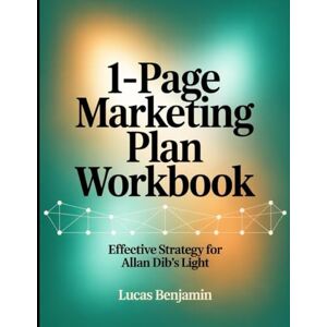 Benjamin, Lucas 1-Page Marketing Plan Workbook: Effective Strategy for Allan Dib's Light Benjamin, Lucas 1-Page Marketing Plan Workbook: Effective Strategy for Allan Dib's Light