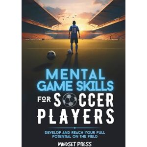 Mindset Press Mental Game Skills for Soccer Players: Develop Your Mental Game Skills to Reach Your Full Potential on the Soccer Field (Mental Game Skills for Young Athletes) Mindset Press Mental Game Skills for Soccer Players: Develop Your Mental Game Skills to Reach Your Full Potential on the Soccer Field (Mental Game Skills for Young Athletes)
