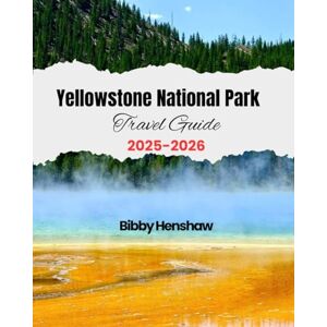 Henshaw, Bibby Yellowstone National Park Travel Guide 2025-2026: Discover Must-See Spots, Wildlife Trails, Frozen Geysers, Cozy Cabin Stays, Scenic Rides and Camping ... an Unforgettable Adventure (EXOTIC TRAVELS) Henshaw, Bibby Yellowstone National Park Travel Guide 2025-2026: Discover Must-See Spots, Wildlife Trails, Frozen Geysers, Cozy Cabin Stays, Scenic Rides and Camping ... an Unforgettable Adventure (EXOTIC TRAVELS)