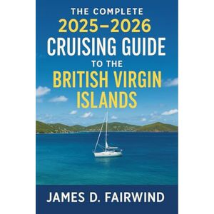 James D. Fairwind The Complete 2025 2026 Cruising Guide to the British Virgin Islands: Your Essential Sailing Companion for Navigating, Exploring, and Enjoying the BVI's Best Anchorages, Harbors, and Hidden Gems James D. Fairwind The Complete 2025 2026 Cruising Guide to the British Virgin Islands: Your Essential Sailing Companion for Navigating, Exploring, and Enjoying the BVI's Best Anchorages, Harbors, and Hidden Gems