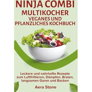 Stone, Aera Ninja Combi Multikocher Veganes und pflanzliches Kochbuch: Leckere und nahrhafte Rezepte zum Luftfrittieren, Dämpfen, Braten, langsamen Garen und Backen Stone, Aera Ninja Combi Multikocher Veganes und pflanzliches Kochbuch: Leckere und nahrhafte Rezepte zum Luftfrittieren, Dämpfen, Braten, langsamen Garen und Backen