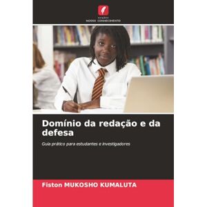 MUKOSHO KUMALUTA, Fiston Domínio da redação e da defesa: Guia prático para estudantes e investigadores MUKOSHO KUMALUTA, Fiston Domínio da redação e da defesa: Guia prático para estudantes e investigadores