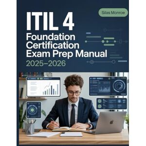 Monroe, Silas ITIL 4 Foundation Certification Exam Prep Manual 2025–2026: Service Management Best Practices, Core Concepts, and Official Preparation Guide Monroe, Silas ITIL 4 Foundation Certification Exam Prep Manual 2025–2026: Service Management Best Practices, Core Concepts, and Official Preparation Guide
