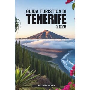 Buckner, Hortencia T. GUIDA TURISTICA DI TENERIFE 2026: Alla scoperta della natura e della luce dell'isola spagnola Buckner, Hortencia T. GUIDA TURISTICA DI TENERIFE 2026: Alla scoperta della natura e della luce dell'isola spagnola